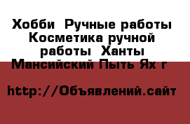 Хобби. Ручные работы Косметика ручной работы. Ханты-Мансийский,Пыть-Ях г.